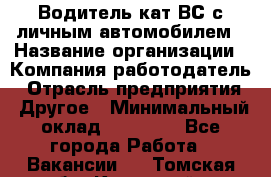 Водитель кат.ВС с личным автомобилем › Название организации ­ Компания-работодатель › Отрасль предприятия ­ Другое › Минимальный оклад ­ 25 000 - Все города Работа » Вакансии   . Томская обл.,Кедровый г.